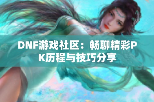DNF游戲社區：暢聊精彩PK歷程與技巧分享