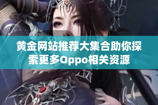 黃金網站推薦大集合助你探索更多Oppo相關資源