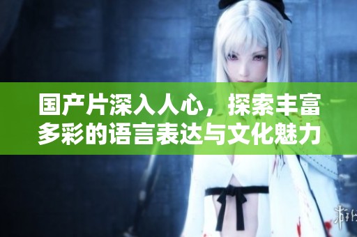 國產片深入人心，探索豐富多彩的語言表達與文化魅力