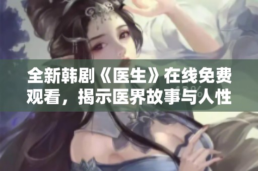 全新韓劇《醫(yī)生》在線免費觀看，揭示醫(yī)界故事與人性之光