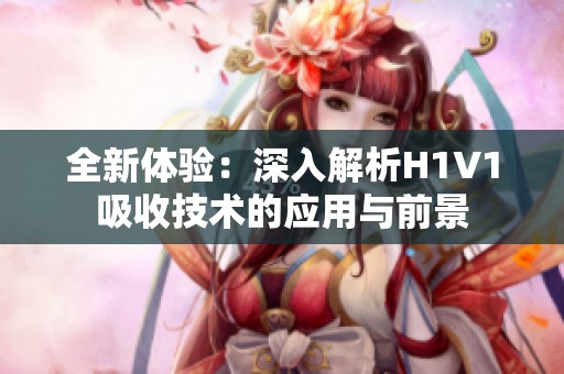 全新體驗：深入解析H1V1吸收技術的應用與前景