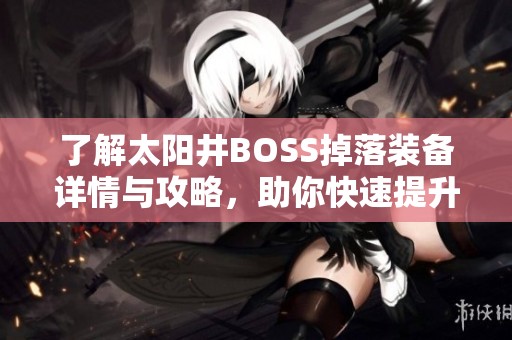 了解太陽井BOSS掉落裝備詳情與攻略，助你快速提升戰力
