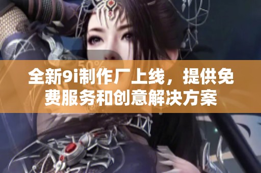 全新9i制作廠上線，提供免費服務和創意解決方案