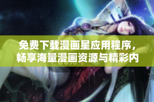 免費下載漫畫星應用程序，暢享海量漫畫資源與精彩內容