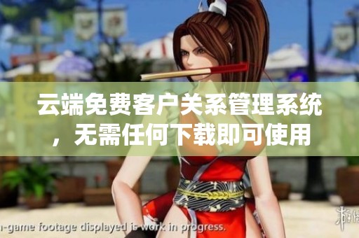 云端免費(fèi)客戶關(guān)系管理系統(tǒng)，無需任何下載即可使用