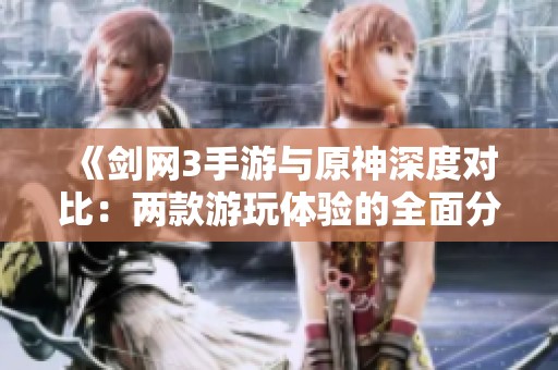 《劍網(wǎng)3手游與原神深度對比：兩款游玩體驗的全面分析》