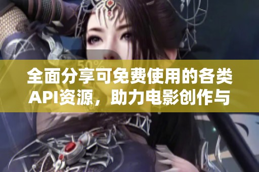 全面分享可免費(fèi)使用的各類API資源，助力電影創(chuàng)作與開(kāi)發(fā)