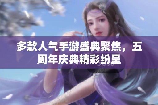 多款人氣手游盛典聚焦，五周年慶典精彩紛呈