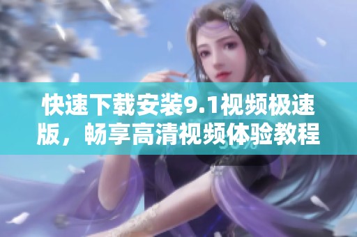 快速下載安裝9.1視頻極速版，暢享高清視頻體驗教程