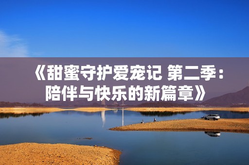 《甜蜜守護(hù)愛寵記 第二季：陪伴與快樂(lè)的新篇章》