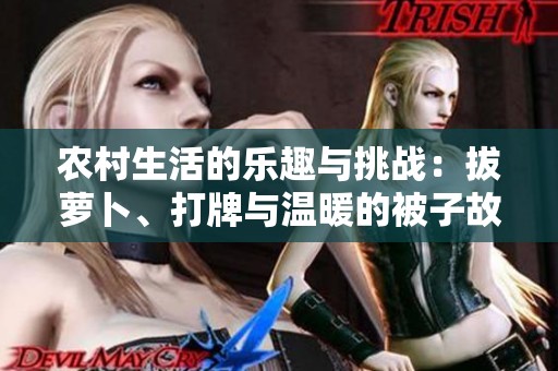 農(nóng)村生活的樂趣與挑戰(zhàn)：拔蘿卜、打牌與溫暖的被子故事