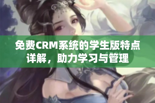 免費CRM系統的學生版特點詳解，助力學習與管理