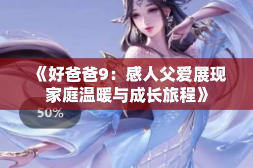 《好爸爸9：感人父愛展現家庭溫暖與成長旅程》