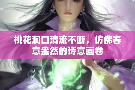 桃花洞口清流不斷，仿佛春意盎然的詩意畫卷