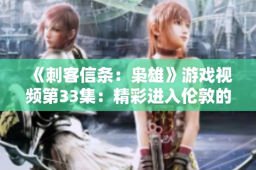 《刺客信條：梟雄》游戲視頻第33集：精彩進入倫敦的冒險時刻
