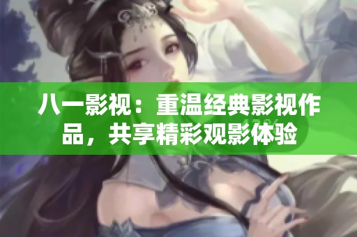 八一影視：重溫經典影視作品，共享精彩觀影體驗