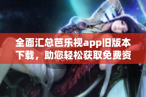 全面匯總芭樂視app舊版本下載，助您輕松獲取免費資源