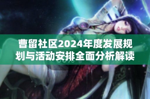 曹留社區(qū)2024年度發(fā)展規(guī)劃與活動(dòng)安排全面分析解讀