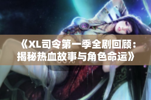 《XL司令第一季全劇回顧：揭秘熱血故事與角色命運》