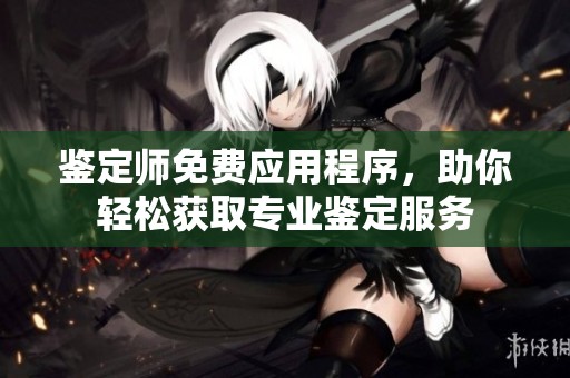 鑒定師免費應用程序，助你輕松獲取專業鑒定服務