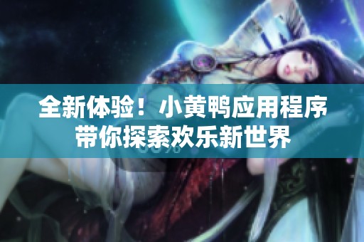 全新體驗(yàn)！小黃鴨應(yīng)用程序帶你探索歡樂(lè)新世界