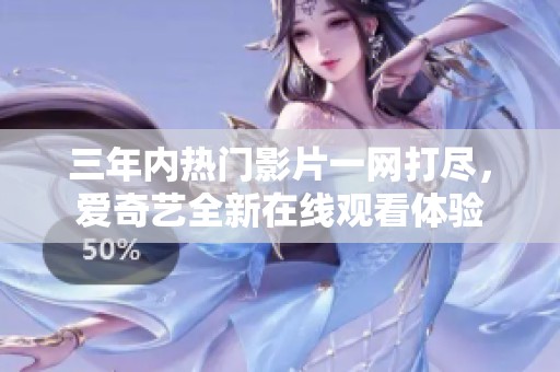 三年內熱門影片一網打盡，愛奇藝全新在線觀看體驗