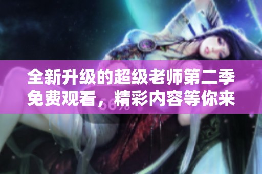 全新升級的超級老師第二季免費觀看，精彩內容等你來體驗