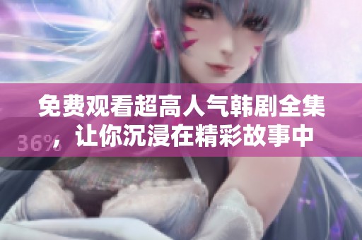 免費觀看超高人氣韓劇全集，讓你沉浸在精彩故事中