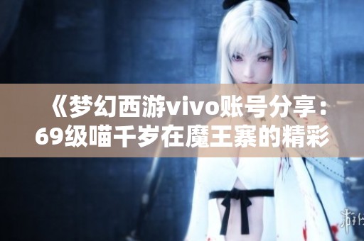 《夢幻西游vivo賬號分享：69級喵千歲在魔王寨的精彩評測與攻略》