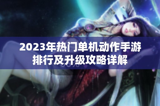 2023年熱門單機動作手游排行及升級攻略詳解