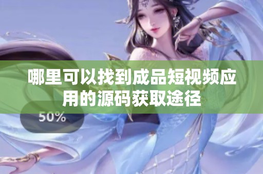 哪里可以找到成品短視頻應用的源碼獲取途徑