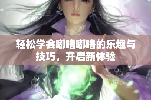 輕松學會嘟嚕嘟嚕的樂趣與技巧，開啟新體驗