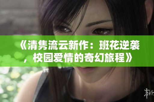 《清雋流云新作：班花逆襲，校園愛情的奇幻旅程》