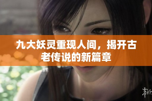 九大妖靈重現(xiàn)人間，揭開古老傳說的新篇章