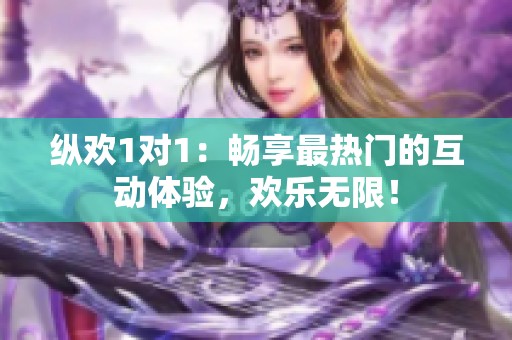 縱歡1對1：暢享最熱門的互動體驗，歡樂無限！