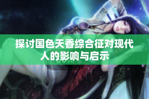 探討國色天香綜合征對現代人的影響與啟示