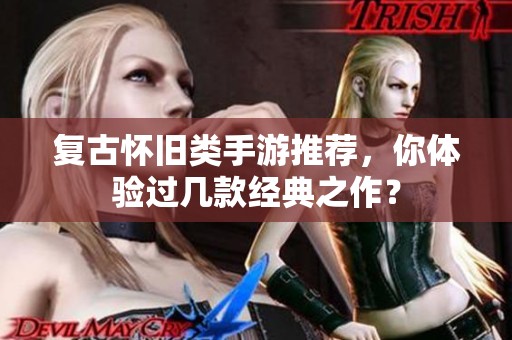 復(fù)古懷舊類手游推薦，你體驗(yàn)過幾款經(jīng)典之作？