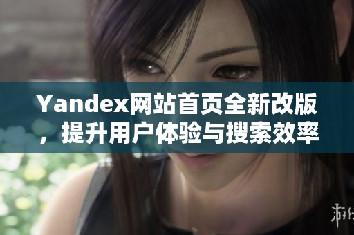 Yandex網站首頁全新改版，提升用戶體驗與搜索效率