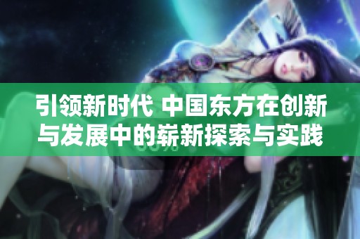 引領新時代 中國東方在創新與發展中的嶄新探索與實踐