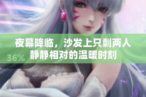夜幕降臨，沙發上只剩兩人靜靜相對的溫暖時刻