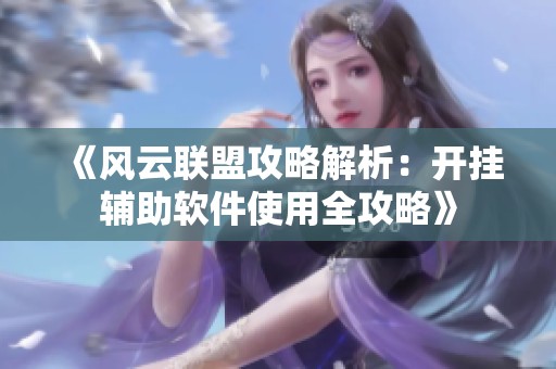 《風云聯盟攻略解析：開掛輔助軟件使用全攻略》