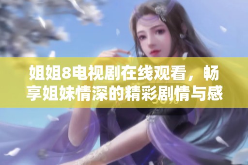 姐姐8電視劇在線觀看，暢享姐妹情深的精彩劇情與感人故事