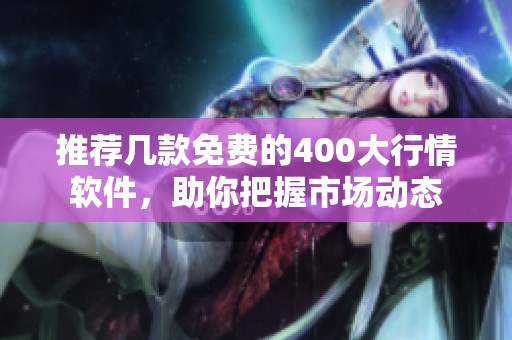 推薦幾款免費的400大行情軟件，助你把握市場動態