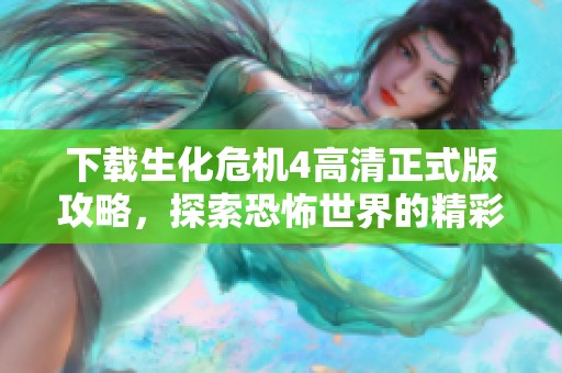 下載生化危機4高清正式版攻略，探索恐怖世界的精彩旅程