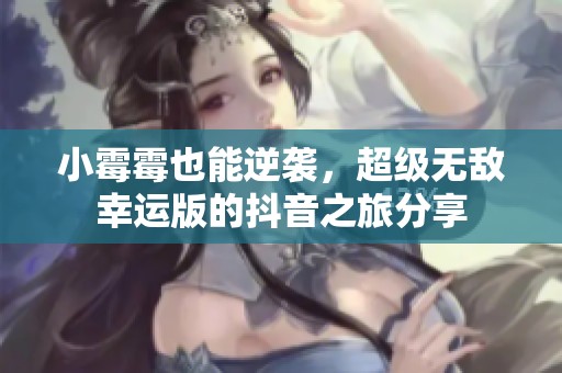 小霉霉也能逆襲，超級無敵幸運版的抖音之旅分享