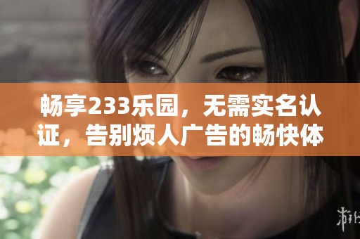 暢享233樂園，無需實名認證，告別煩人廣告的暢快體驗