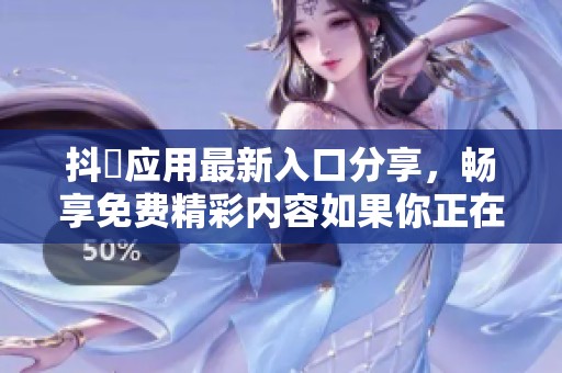 抖抈應(yīng)用最新入口分享，暢享免費(fèi)精彩內(nèi)容如果你正在尋找