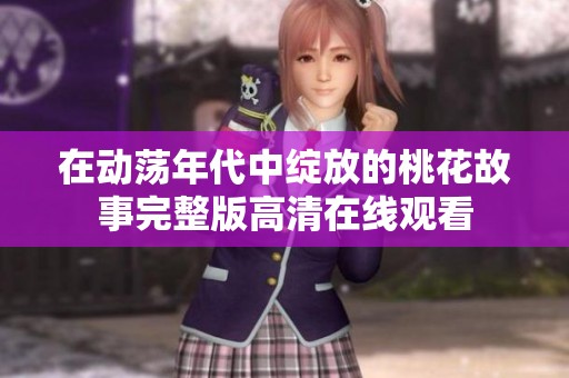 在動蕩年代中綻放的桃花故事完整版高清在線觀看