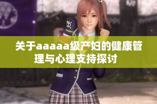 關于aaaaa級產婦的健康管理與心理支持探討  