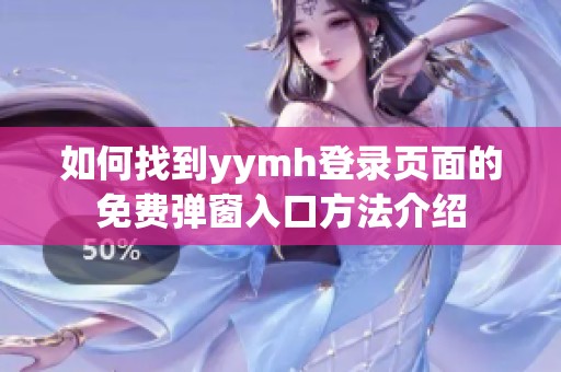 如何找到yymh登錄頁面的免費彈窗入口方法介紹